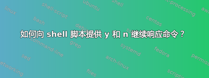 如何向 shell 脚本提供 y 和 n 继续响应命令？