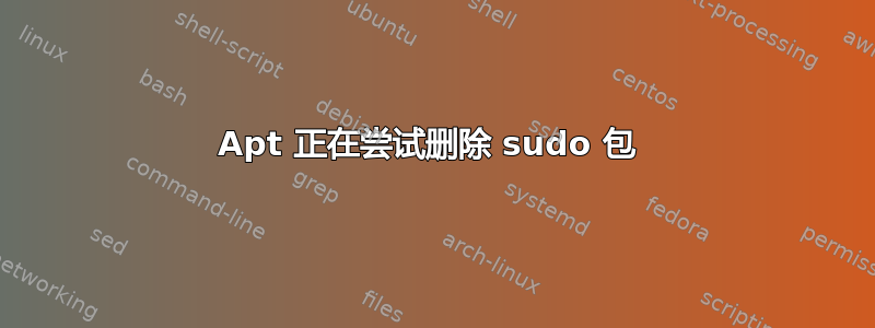 Apt 正在尝试删除 sudo 包 