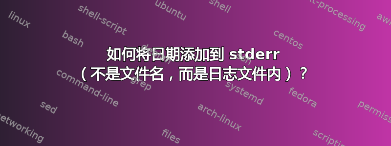 如何将日期添加到 stderr （不是文件名，而是日志文件内）？