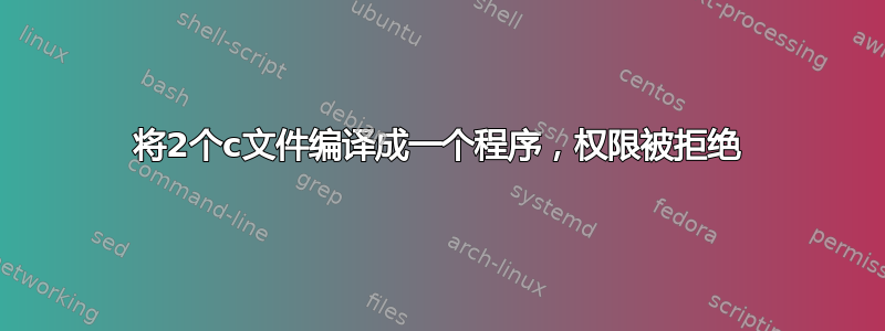 将2个c文件编译成一个程序，权限被拒绝