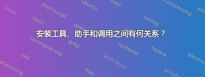 安装工具、助手和调用之间有何关系？