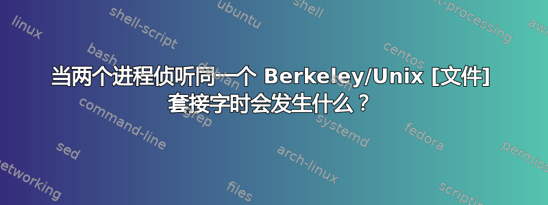 当两个进程侦听同一个 Berkeley/Unix [文件] 套接字时会发生什么？