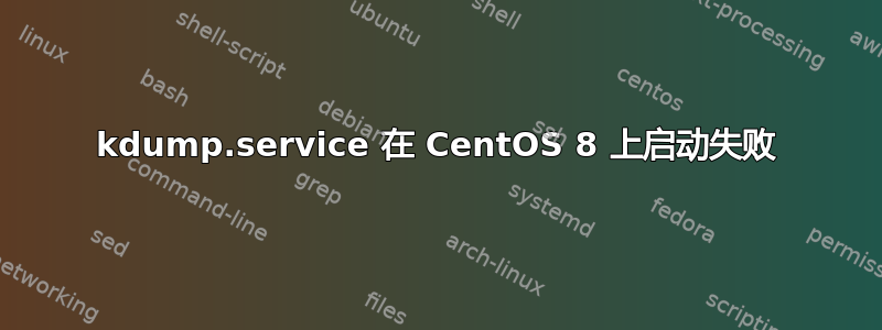 kdump.service 在 CentOS 8 上启动失败