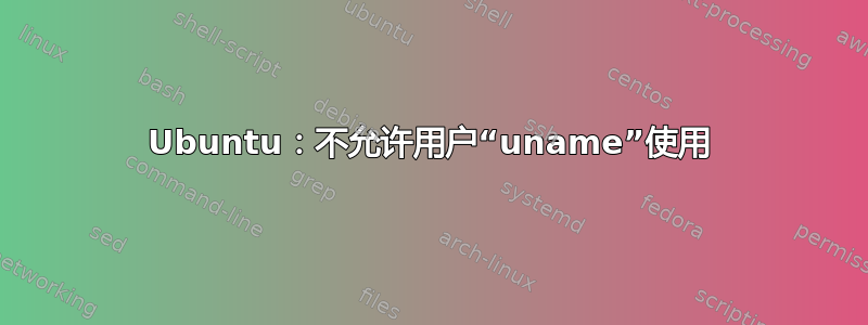 Ubuntu：不允许用户“uname”使用