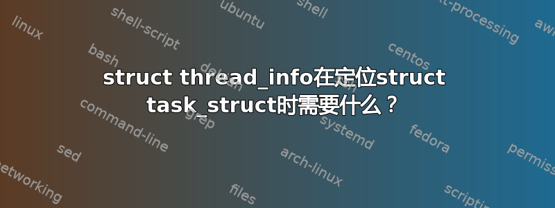 struct thread_info在定位struct task_struct时需要什么？