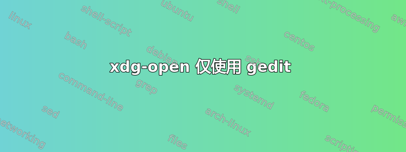 xdg-open 仅使用 gedit