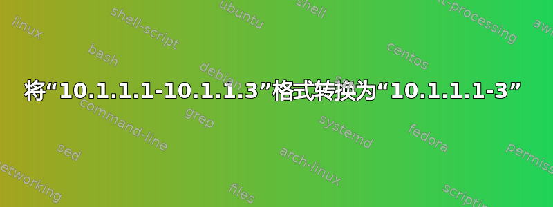 将“10.1.1.1-10.1.1.3”格式转换为“10.1.1.1-3”