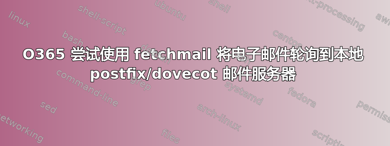 O365 尝试使用 fetchmail 将电子邮件轮询到本地 postfix/dovecot 邮件服务器