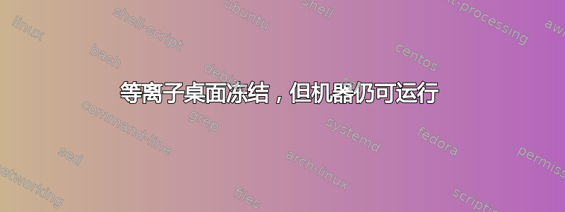 等离子桌面冻结，但机器仍可运行