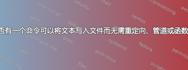 是否有一个命令可以将文本写入文件而无需重定向、管道或函数？