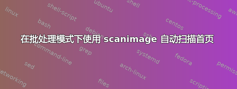 在批处理模式下使用 scanimage 自动扫描首页