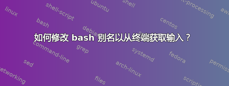 如何修改 bash 别名以从终端获取输入？