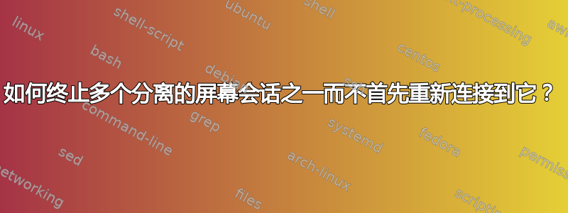 如何终止多个分离的屏幕会话之一而不首先重新连接到它？