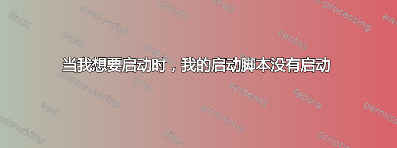 当我想要启动时，我的启动脚本没有启动