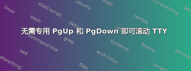 无需专用 PgUp 和 PgDown 即可滚动 TTY