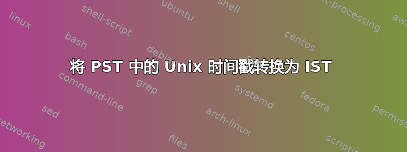 将 PST 中的 Unix 时间戳转换为 IST