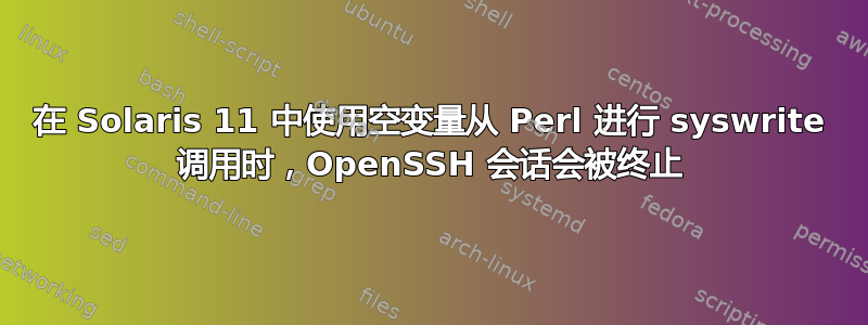 在 Solaris 11 中使用空变量从 Perl 进行 syswrite 调用时，OpenSSH 会话会被终止