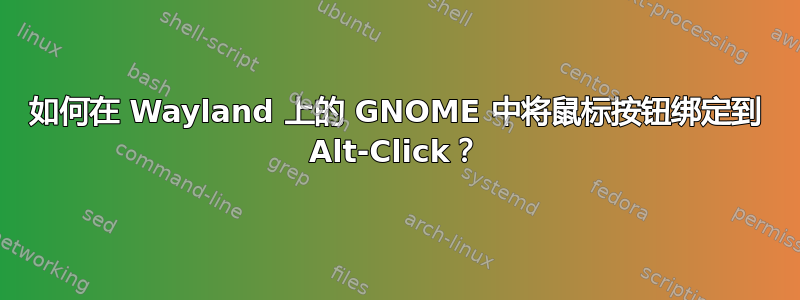 如何在 Wayland 上的 GNOME 中将鼠标按钮绑定到 Alt-Click？