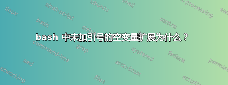 bash 中未加引号的空变量扩展为什么？