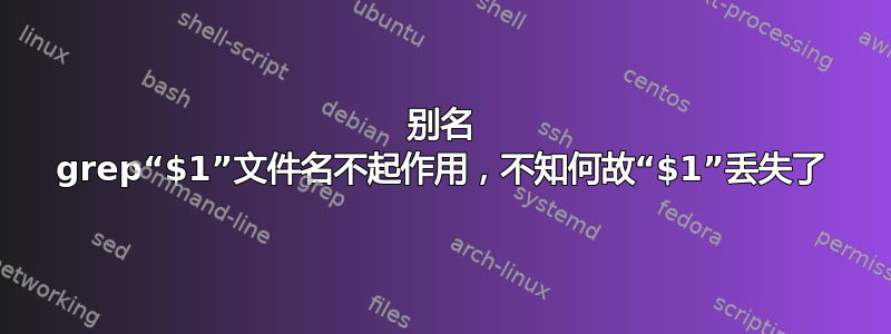 别名 grep“$1”文件名不起作用，不知何故“$1”丢失了