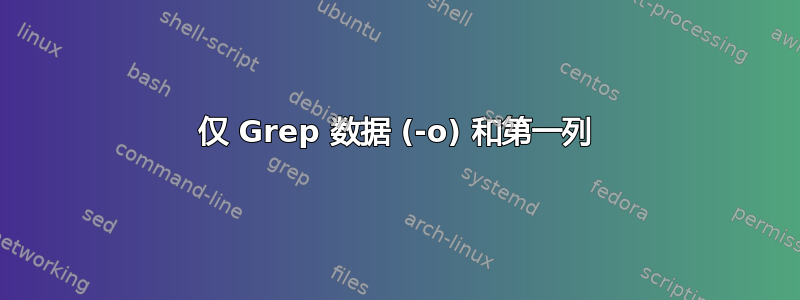 仅 Grep 数据 (-o) 和第一列