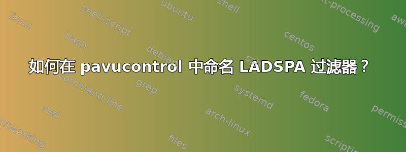 如何在 pavucontrol 中命名 LADSPA 过滤器？