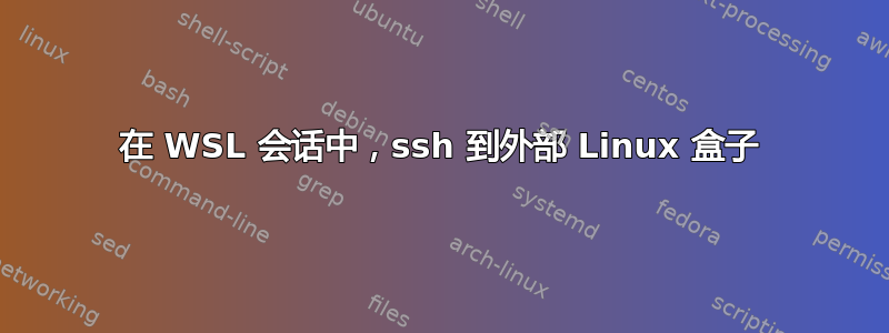 在 WSL 会话中，ssh 到外部 Linux 盒子