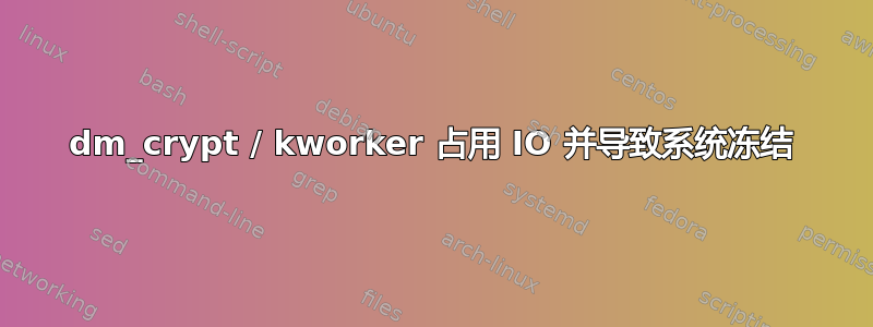 dm_crypt / kworker 占用 IO 并导致系统冻结