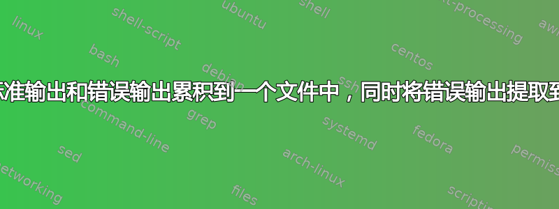 有没有办法，如何将标准输出和错误输出累积到一个文件中，同时将错误输出提取到一个单独的文件中？