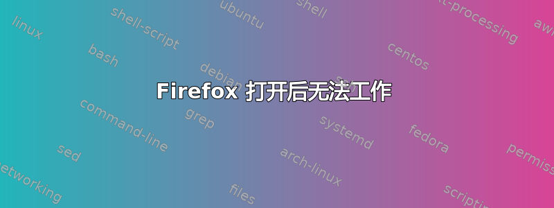 Firefox 打开后无法工作