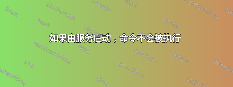 如果由服务启动，命令不会被执行