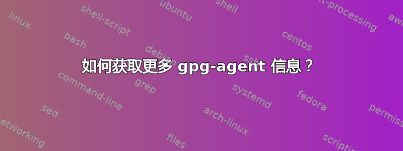 如何获取更多 gpg-agent 信息？