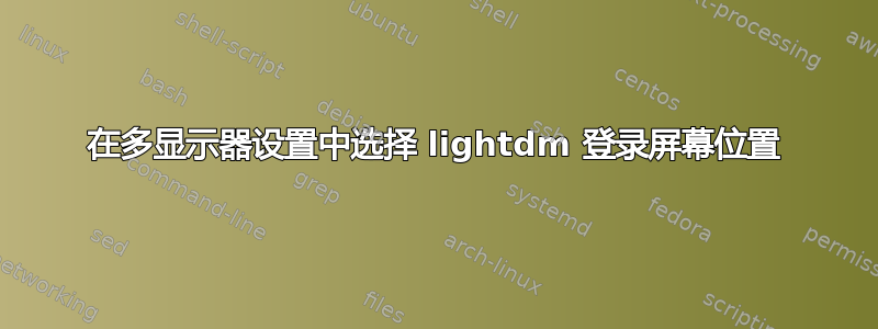 在多显示器设置中选择 lightdm 登录屏幕位置