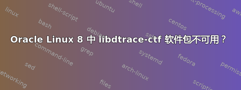 Oracle Linux 8 中 libdtrace-ctf 软件包不可用？