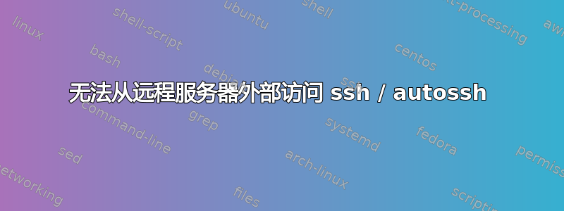 无法从远程服务器外部访问 ssh / autossh