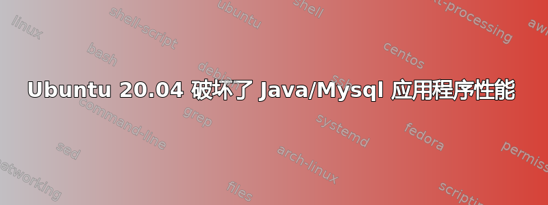 Ubuntu 20.04 破坏了 Java/Mysql 应用程序性能