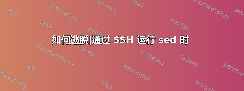 如何逃脱|通过 SSH 运行 sed 时