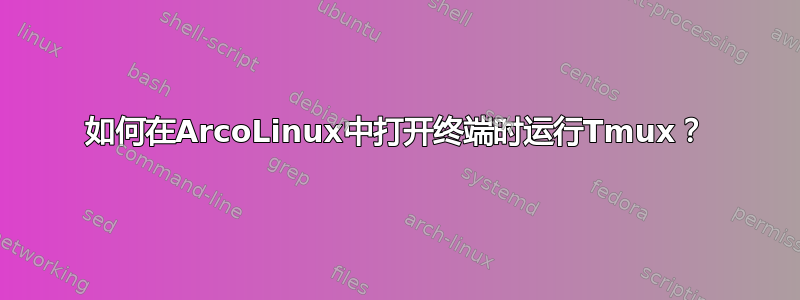 如何在ArcoLinux中打开终端时运行Tmux？