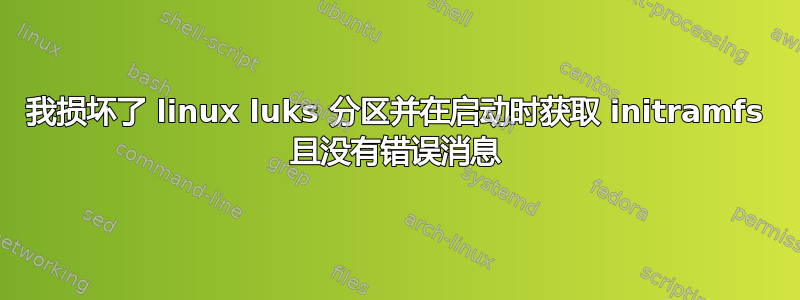 我损坏了 linux luks 分区并在启动时获取 initramfs 且没有错误消息