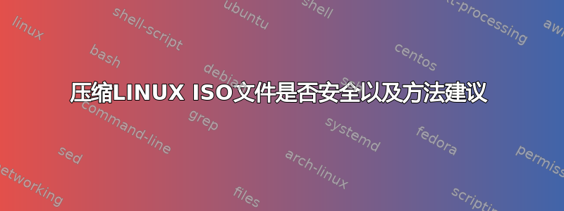 压缩LINUX ISO文件是否安全以及方法建议