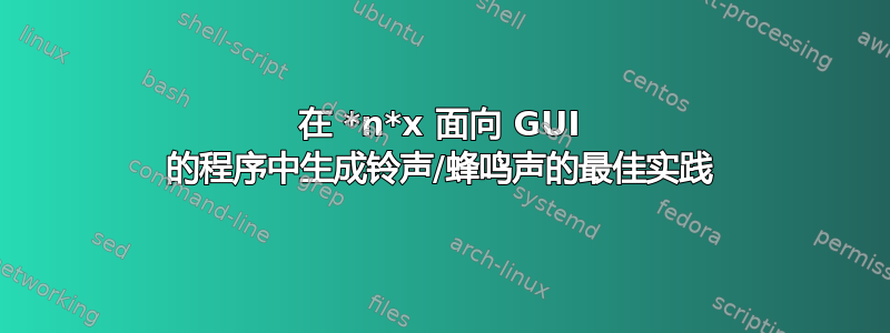 在 *n*x 面向 GUI 的程序中生成铃声/蜂鸣声的最佳实践