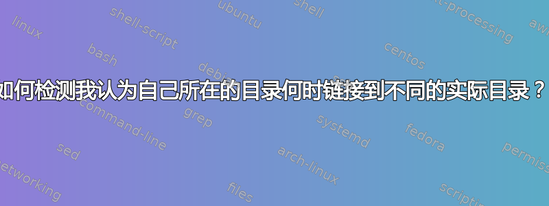 如何检测我认为自己所在的目录何时链接到不同的实际目录？