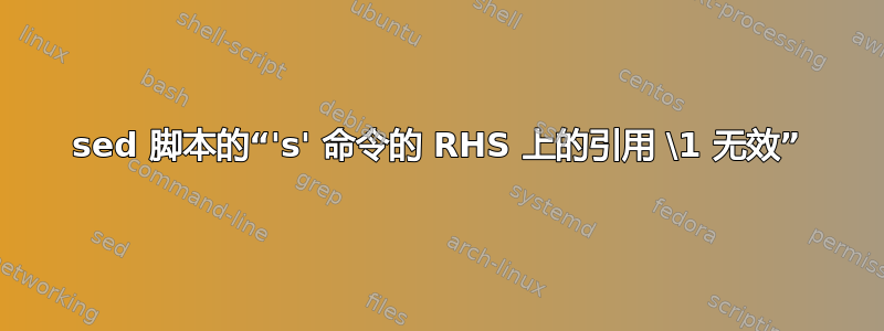 sed 脚本的“'s' 命令的 RHS 上的引用 \1 无效”