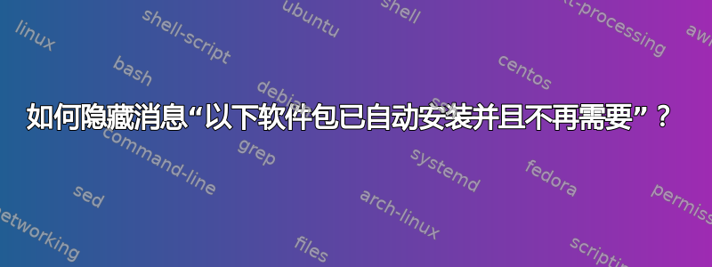 如何隐藏消息“以下软件包已自动安装并且不再需要”？