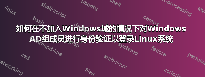 如何在不加入Windows域的情况下对Windows AD组成员进行身份验证以登录Linux系统