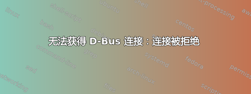 无法获得 D-Bus 连接：连接被拒绝