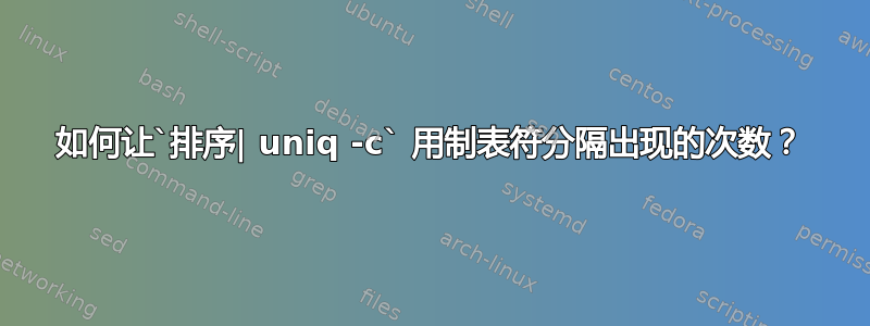 如何让`排序| uniq -c` 用制表符分隔出现的次数？