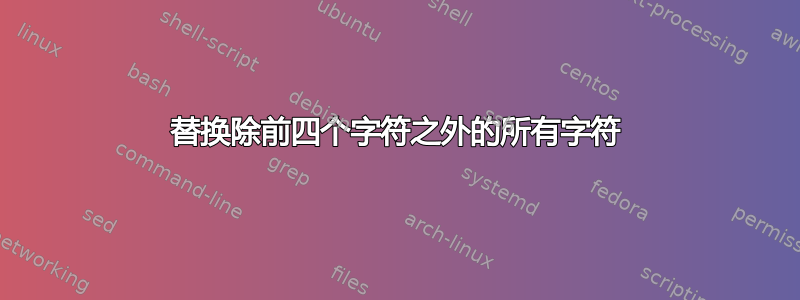 替换除前四个字符之外的所有字符