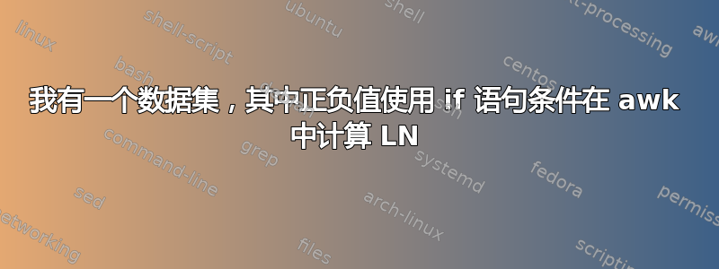 我有一个数据集，其中正负值使用 if 语句条件在 awk 中计算 LN