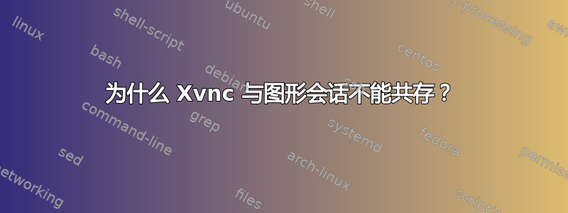 为什么 Xvnc 与图形会话不能共存？